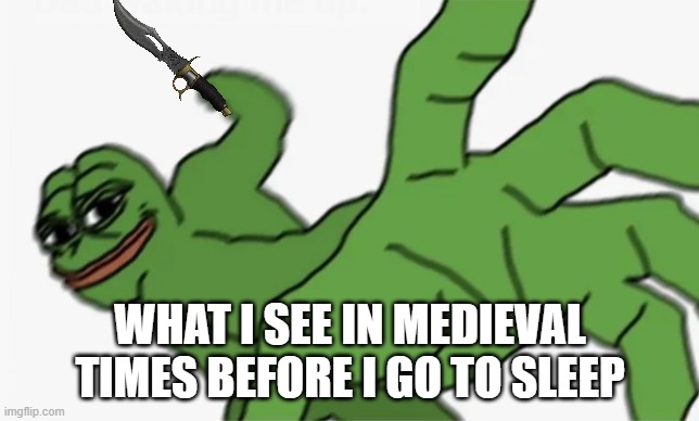 good night XD | WHAT I SEE IN MEDIEVAL TIMES BEFORE I GO TO SLEEP | image tagged in pepe punch,scare | made w/ Imgflip meme maker