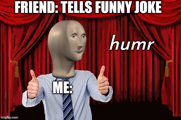 Funy | FRIEND: TELLS FUNNY JOKE; ME: | image tagged in humr | made w/ Imgflip meme maker