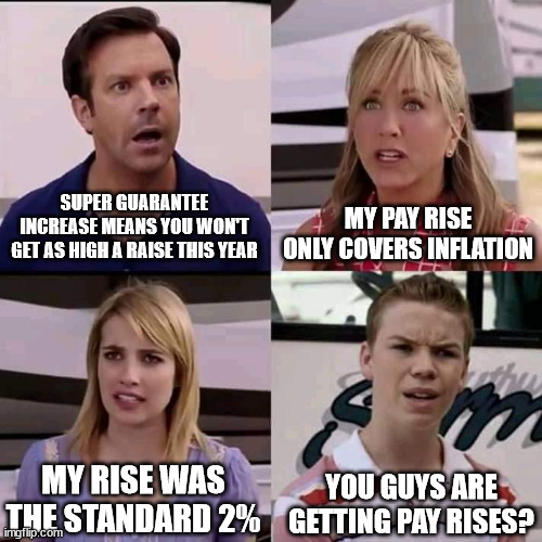 We are the millers | SUPER GUARANTEE INCREASE MEANS YOU WON'T GET AS HIGH A RAISE THIS YEAR; MY PAY RISE ONLY COVERS INFLATION; MY RISE WAS THE STANDARD 2%; YOU GUYS ARE GETTING PAY RISES? | image tagged in we are the millers | made w/ Imgflip meme maker