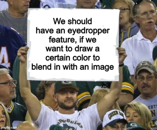 Why don't we have this already? | We should have an eyedropper feature, if we want to draw a certain color to blend in with an image | made w/ Imgflip meme maker