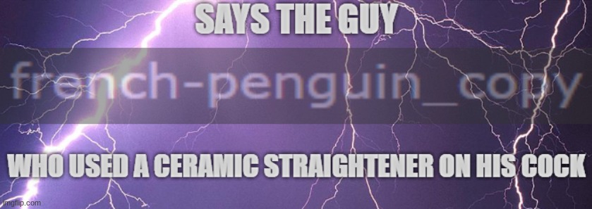 says the guy who used a ceramic straightener on his cock | image tagged in says the guy who used a ceramic straightener on his cock | made w/ Imgflip meme maker