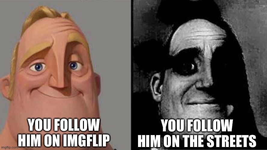 Those who know | YOU FOLLOW HIM ON IMGFLIP YOU FOLLOW HIM ON THE STREETS | image tagged in those who know | made w/ Imgflip meme maker