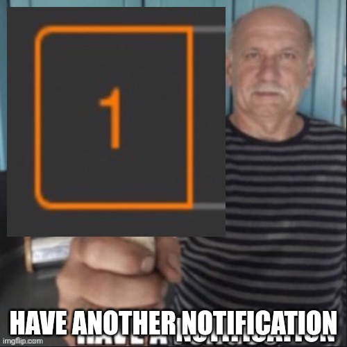 Have a notification | HAVE ANOTHER NOTIFICATION | image tagged in have a notification | made w/ Imgflip meme maker