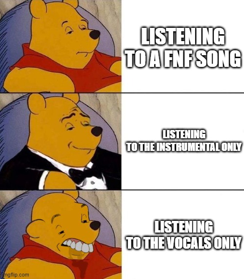 Best,Better, Blurst | LISTENING TO A FNF SONG; LISTENING TO THE INSTRUMENTAL ONLY; LISTENING TO THE VOCALS ONLY | image tagged in best better blurst | made w/ Imgflip meme maker