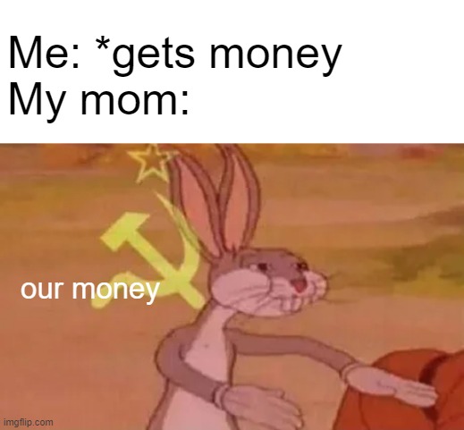 Getsmoney | Me: *gets money
My mom:; our money | image tagged in bugs bunny communist | made w/ Imgflip meme maker