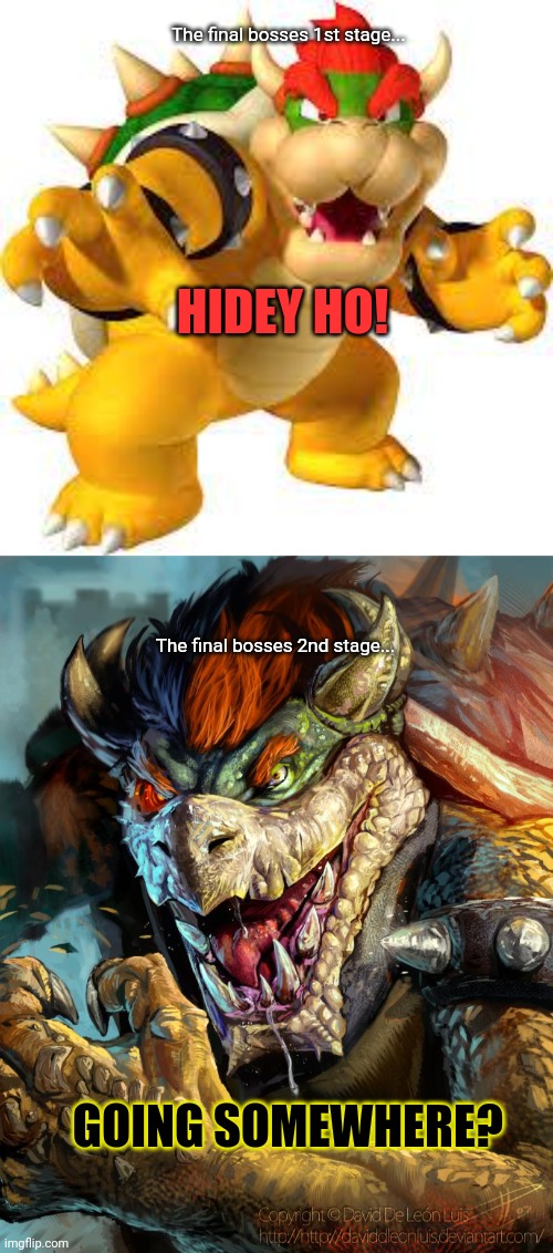 Uh oh... | The final bosses 1st stage... HIDEY HO! The final bosses 2nd stage... GOING SOMEWHERE? | image tagged in bowser,final boss,nintendo,video games | made w/ Imgflip meme maker