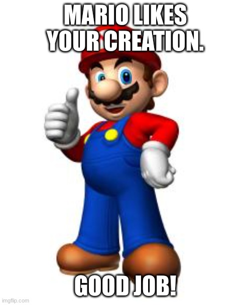 Mario Thumbs Up | MARIO LIKES YOUR CREATION. GOOD JOB! | image tagged in mario thumbs up | made w/ Imgflip meme maker