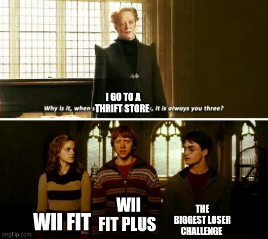 Wii games at a thrift store | I GO TO A THRIFT STORE; THE BIGGEST LOSER CHALLENGE; WII FIT; WII FIT PLUS | image tagged in always you three | made w/ Imgflip meme maker