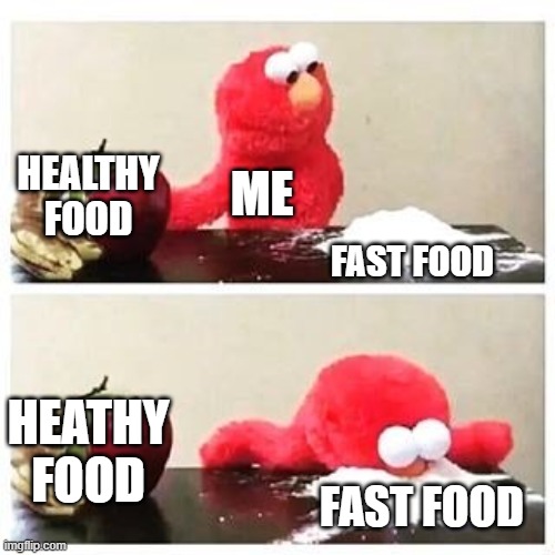 elmo cocaine | HEALTHY FOOD; ME; FAST FOOD; HEATHY FOOD; FAST FOOD | image tagged in elmo cocaine | made w/ Imgflip meme maker