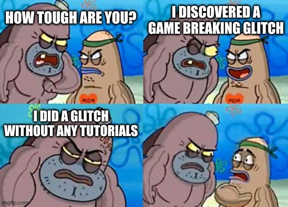 How Tough Are You Meme | HOW TOUGH ARE YOU? I DISCOVERED A GAME BREAKING GLITCH I DID A GLITCH WITHOUT ANY TUTORIALS | image tagged in memes,how tough are you | made w/ Imgflip meme maker