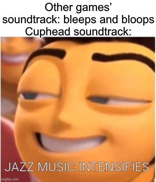 Kristofer Maddigan: Say no more! | Other games’ soundtrack: bleeps and bloops
Cuphead soundtrack: | image tagged in jazz music intensifies | made w/ Imgflip meme maker