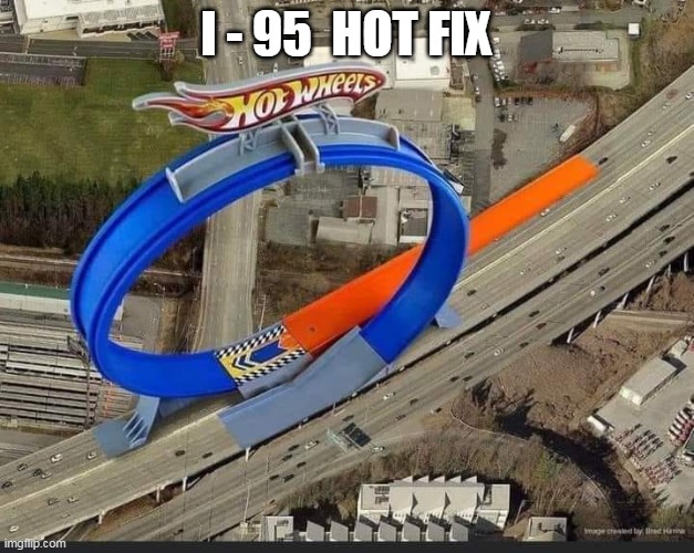 I-95 Hot Fix | I - 95  HOT FIX | image tagged in hot wheels loop on highway | made w/ Imgflip meme maker