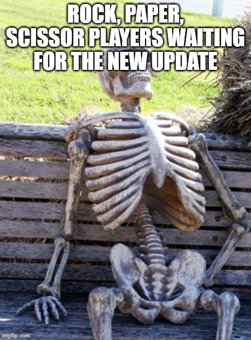 Waiting Skeleton | ROCK, PAPER, SCISSOR PLAYERS WAITING FOR THE NEW UPDATE | image tagged in memes,waiting skeleton | made w/ Imgflip meme maker