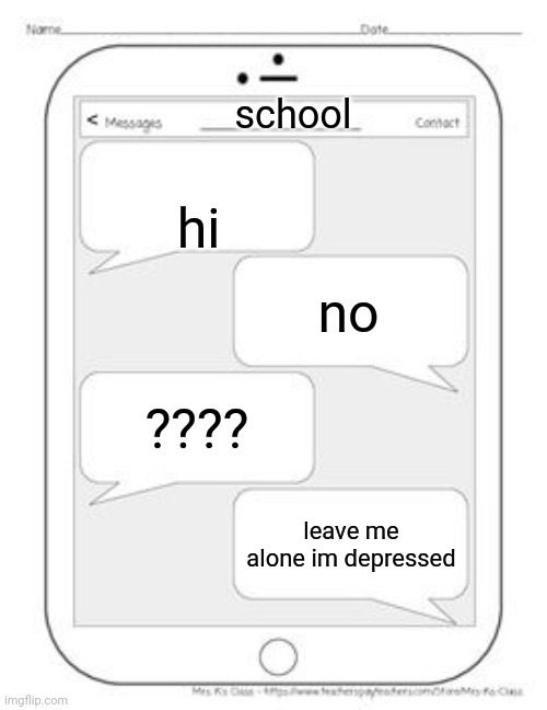 Text messages | school; hi; no; ???? leave me alone im depressed | image tagged in text messages | made w/ Imgflip meme maker