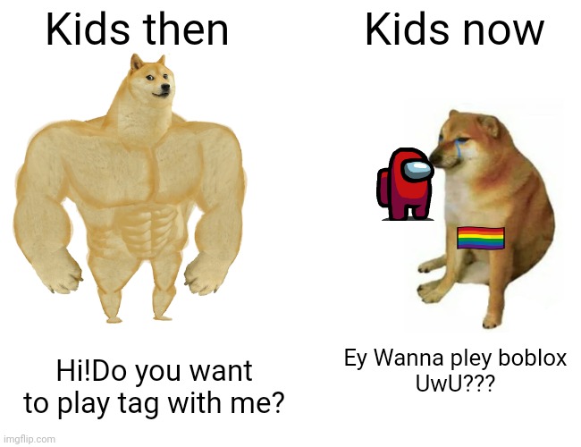The old days..... | Kids then; Kids now; Ey Wanna pley boblox
 UwU??? Hi!Do you want to play tag with me? | image tagged in memes,buff doge vs cheems,why are you reading this | made w/ Imgflip meme maker