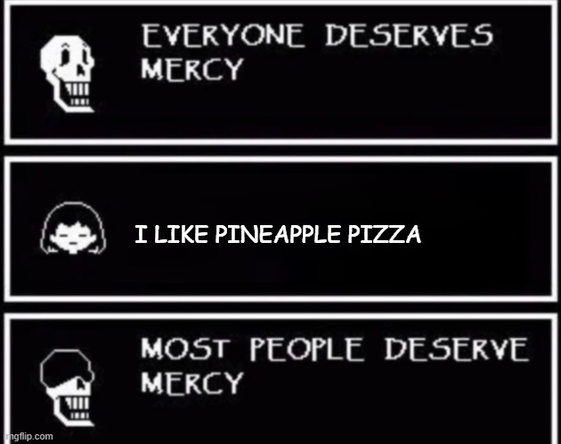 Everyone Deserves Mercy | I LIKE PINEAPPLE PIZZA | image tagged in everyone deserves mercy | made w/ Imgflip meme maker