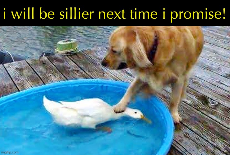 i will be sillier next time i promise! | made w/ Imgflip meme maker