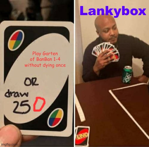 Uno garten of BanBan Vs Lankybox | Lankybox; Play Garten of BanBan 1-4 without dying once | image tagged in memes,uno draw 25 cards | made w/ Imgflip meme maker