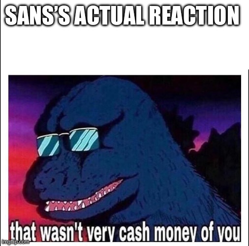 That wasn’t very cash money | SANS’S ACTUAL REACTION | image tagged in that wasn t very cash money | made w/ Imgflip meme maker