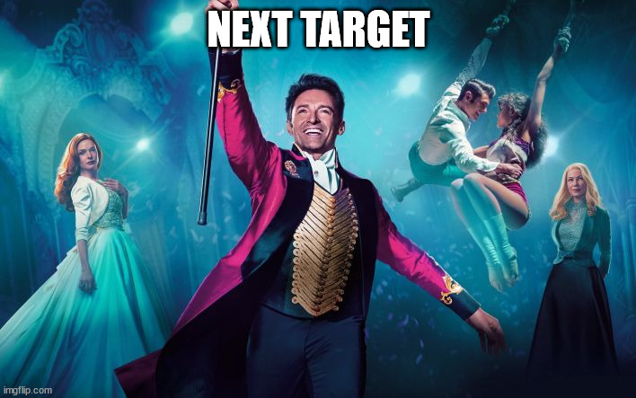 Greatest Showman | NEXT TARGET | image tagged in greatest showman | made w/ Imgflip meme maker