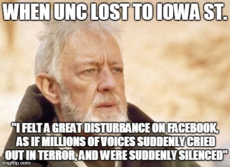 Obi Wan Kenobi Meme | WHEN UNC LOST TO IOWA ST. "I FELT A GREAT DISTURBANCE ON FACEBOOK, AS IF MILLIONS OF VOICES SUDDENLY CRIED OUT IN TERROR, AND WERE SUDDENLY  | image tagged in memes,obi wan kenobi | made w/ Imgflip meme maker