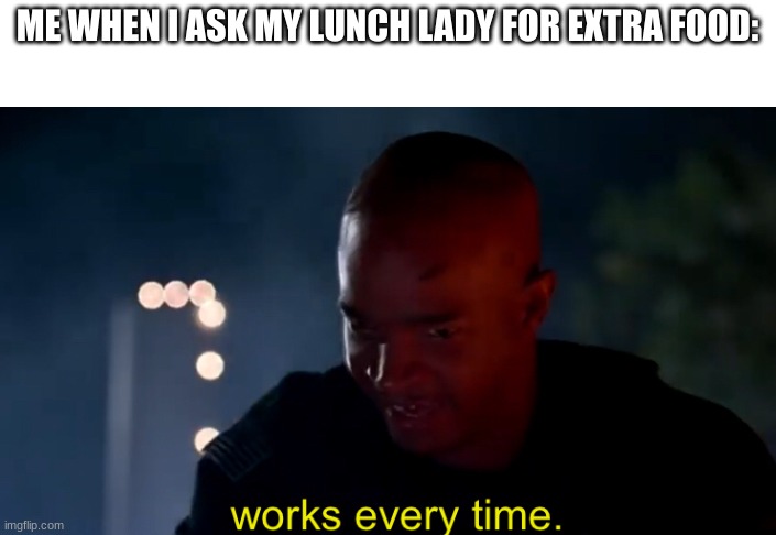 Major Payne works every time | ME WHEN I ASK MY LUNCH LADY FOR EXTRA FOOD: | image tagged in major payne works every time | made w/ Imgflip meme maker