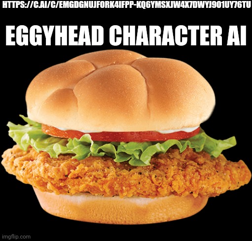 He's really nice, please don't be mean | HTTPS://C.AI/C/EMGDGNUJFORK4IFPP-KQ6YMSXJW4X7DWYJ9O1UY76TU; EGGYHEAD CHARACTER AI | image tagged in chicken sandwich | made w/ Imgflip meme maker