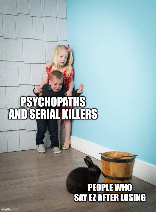 Kids Afraid of Rabbit | PSYCHOPATHS AND SERIAL KILLERS PEOPLE WHO SAY EZ AFTER LOSING | image tagged in kids afraid of rabbit | made w/ Imgflip meme maker