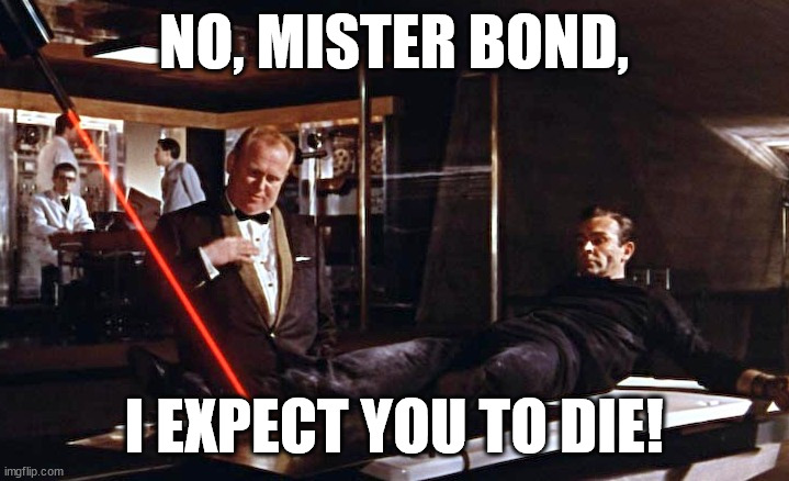 No Mister Bond - I expect you to die! | NO, MISTER BOND, I EXPECT YOU TO DIE! | image tagged in goldfinger laser,james bond,007,torture | made w/ Imgflip meme maker