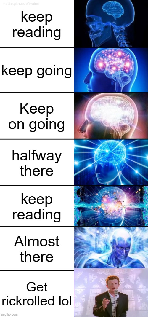 Read it! | keep reading; keep going; Keep on going; halfway there; keep reading; Almost there; Get rickrolled lol | image tagged in 7-tier expanding brain | made w/ Imgflip meme maker