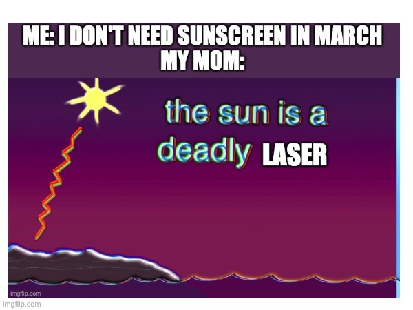 Finally uploading old memes #14 | image tagged in bill wurtz,the sun is a deadly lazer,mom | made w/ Imgflip meme maker