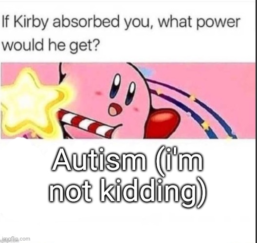 If you laugh, you go to hell. I am not kidding. This meme is not a lie | Autism (i'm not kidding) | image tagged in if kirby absorb you what power he would get | made w/ Imgflip meme maker