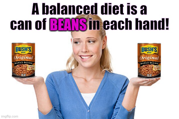 Nom nom nom | BEANS; A balanced diet is a can of beans in each hand! | image tagged in beans,are,natures,candy | made w/ Imgflip meme maker