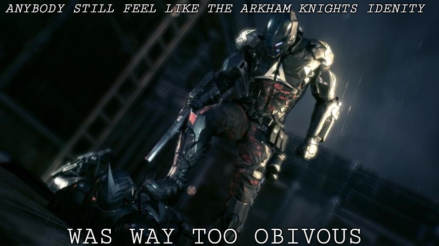 Arkham Knight | ANYBODY STILL FEEL LIKE THE ARKHAM KNIGHTS IDENITY; WAS WAY TOO OBIVOUS | image tagged in arkham knight,batman | made w/ Imgflip meme maker