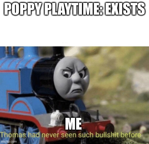 Thomas had never seen such bullshit before | POPPY PLAYTIME: EXISTS; ME | image tagged in thomas had never seen such bullshit before | made w/ Imgflip meme maker
