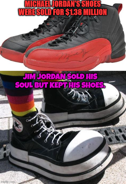 Souls & Shoes | MICHAEL JORDAN'S SHOES WERE SOLD FOR $1.38 MILLION; JIM JORDAN SOLD HIS SOUL BUT KEPT HIS SHOES. | image tagged in micheal jordan,jim jordan,soul,shoes,auction,clown | made w/ Imgflip meme maker