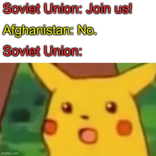 Surprised Pikachu | Soviet Union: Join us! Afghanistan: No. Soviet Union: | image tagged in memes,surprised pikachu | made w/ Imgflip meme maker