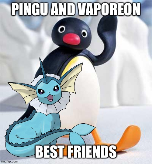 PINGU AND VAPOREON; BEST FRIENDS | image tagged in pingu,pokemon,crossover | made w/ Imgflip meme maker