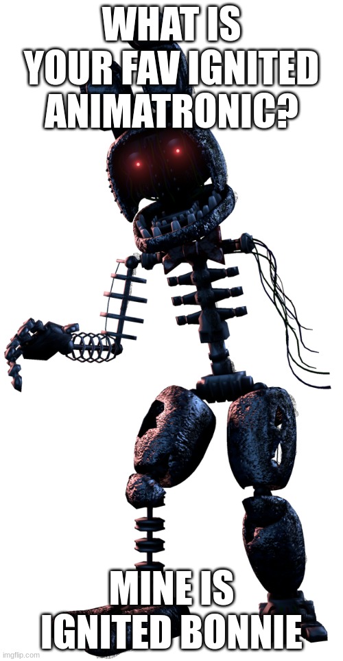 title | WHAT IS YOUR FAV IGNITED ANIMATRONIC? MINE IS IGNITED BONNIE | image tagged in fnaf | made w/ Imgflip meme maker