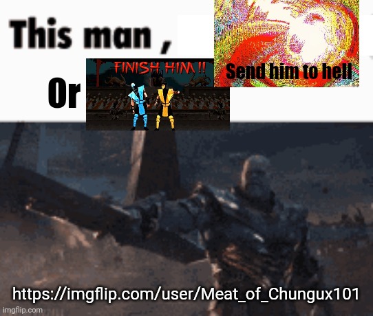 AOAOAOAOAOOAOAAOAO | Send him to hell; Or; https://imgflip.com/user/Meat_of_Chungux101 | image tagged in this man _____ him | made w/ Imgflip meme maker