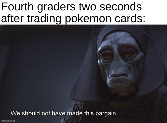 the battles i have fought are many | Fourth graders two seconds after trading pokemon cards: | image tagged in star wars prequels,pokemon,elementary school,funny,relatable,memes | made w/ Imgflip meme maker