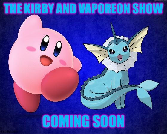 THE KIRBY AND VAPOREON SHOW; COMING SOON | image tagged in blue background,kirby,pokemon,crossover | made w/ Imgflip meme maker