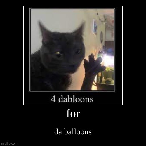 Four | for | da balloons | image tagged in demotivationals,shitpost,oh wow are you actually reading these tags | made w/ Imgflip demotivational maker