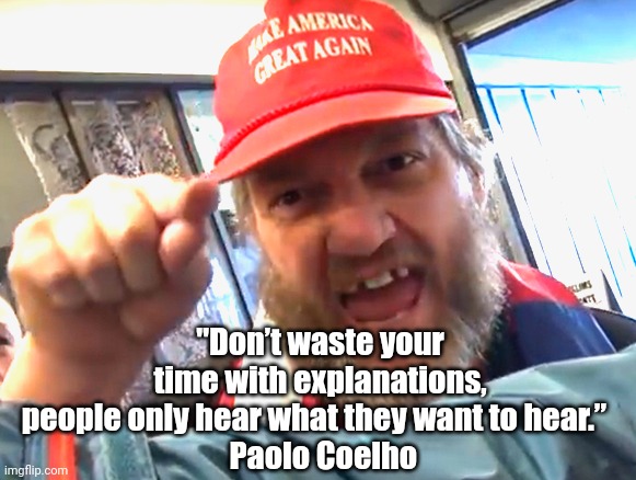 Don't try to Argue with.. | "Don’t waste your time with explanations, people only hear what they want to hear.”  
 Paolo Coelho | image tagged in angry trumper,ignorance,maga,expectation vs reality | made w/ Imgflip meme maker