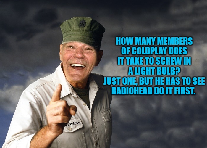 kewlew | HOW MANY MEMBERS OF COLDPLAY DOES IT TAKE TO SCREW IN A LIGHT BULB?
JUST ONE, BUT HE HAS TO SEE RADIOHEAD DO IT FIRST. | image tagged in kewlew | made w/ Imgflip meme maker