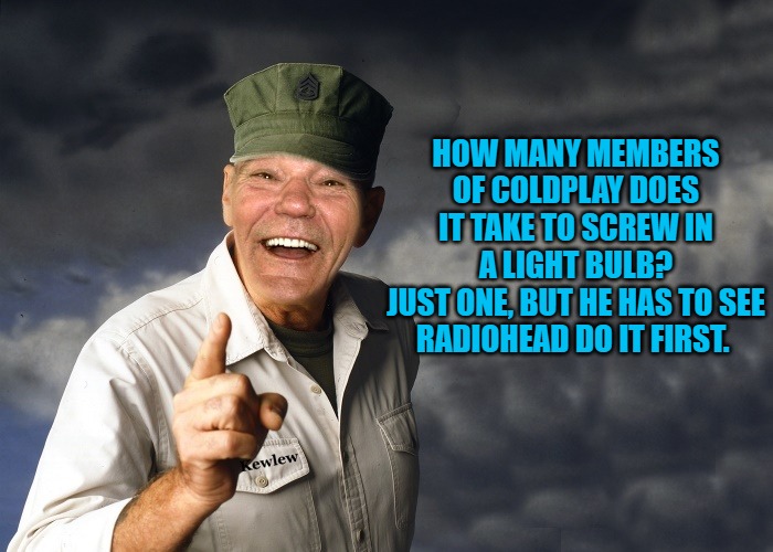 kewlew | HOW MANY MEMBERS OF COLDPLAY DOES IT TAKE TO SCREW IN A LIGHT BULB?
JUST ONE, BUT HE HAS TO SEE RADIOHEAD DO IT FIRST. | image tagged in kewlew | made w/ Imgflip meme maker
