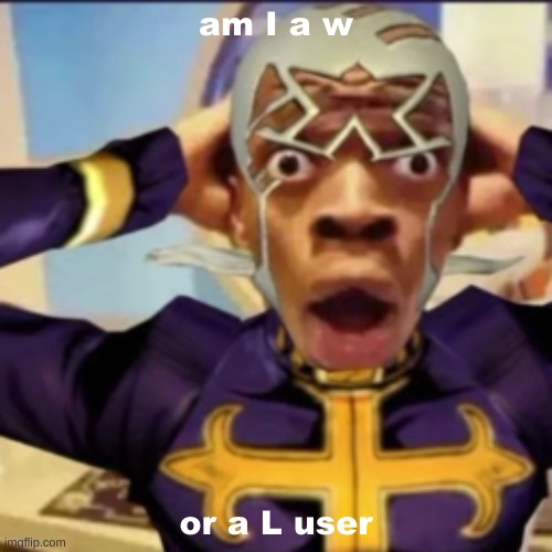 Pucci in shock | am I a w; or a L user | image tagged in pucci in shock | made w/ Imgflip meme maker