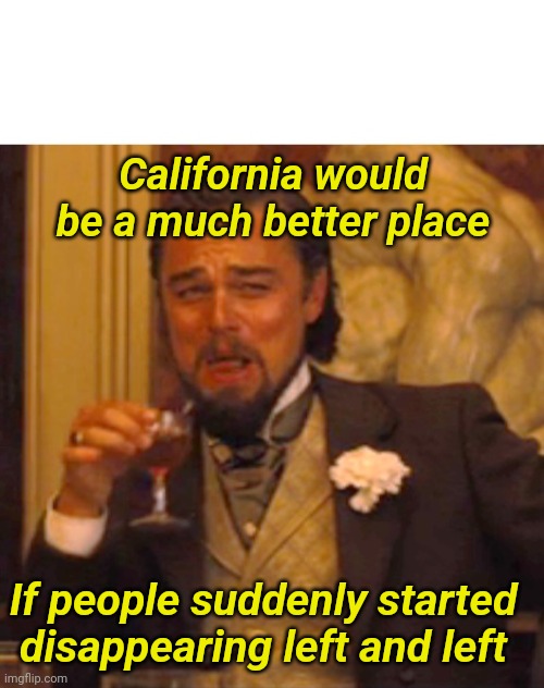 Housecleaning | California would be a much better place; If people suddenly started disappearing left and left | image tagged in leftists,california,disappearing,maga | made w/ Imgflip meme maker