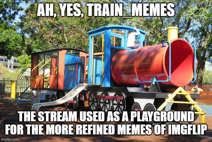 Unfortunately, Thomas memes aren't allowed on that stream. :-( | AH, YES, TRAIN_MEMES; THE STREAM USED AS A PLAYGROUND FOR THE MORE REFINED MEMES OF IMGFLIP | image tagged in train,railroad,scandal | made w/ Imgflip meme maker