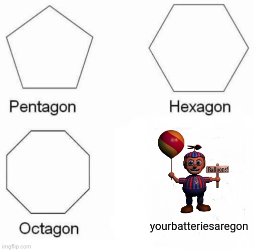 Pentagon Hexagon Octagon Meme | yourbatteriesaregon | image tagged in memes,pentagon hexagon octagon | made w/ Imgflip meme maker